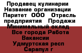 Продавец кулинарии › Название организации ­ Паритет, ООО › Отрасль предприятия ­ Продажи › Минимальный оклад ­ 1 - Все города Работа » Вакансии   . Удмуртская респ.,Сарапул г.